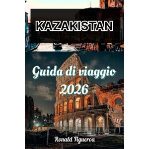 Figueroa, Ronald KAZAKISTAN GUIDA DI VIAGGIO 2026 Figueroa, Ronald KAZAKISTAN GUIDA DI VIAGGIO 2026