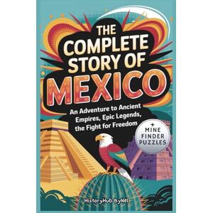 ByNel, HistoryHub The Complete Story of Mexico: A Kids' History Book with Mine Finder Puzzle: An Adventure to Ancient Empires, Epic Legends, and Fight for Freedom (History Books for Children) ByNel, HistoryHub The Complete Story of Mexico: A Kids' History Book with Mine Finder Puzzle: An Adventure to Ancient Empires, Epic Legends, and Fight for Freedom (History Books for Children)