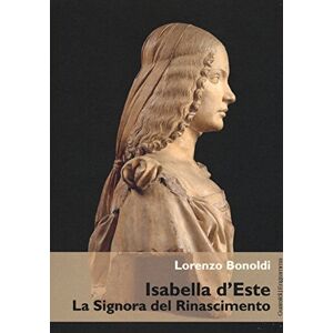 Bonoldi, Lorenzo Isabella d'Este: La Signora del Rinascimento Bonoldi, Lorenzo Isabella d'Este: La Signora del Rinascimento