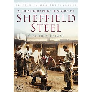 Howse, Geoffrey A Photographic History of Sheffield Steel: Britain in Old Photographs Howse, Geoffrey A Photographic History of Sheffield Steel: Britain in Old Photographs