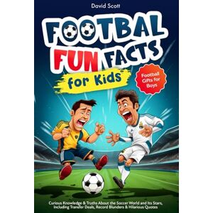 Scott Football Fun Facts for Kids: Curious Knowledge & Truths About the Soccer World and Its Stars, Including Transfer Deals, Record Blunders & Hilarious Quotes Football Gifts for Boys Scott Football Fun Facts for Kids: Curious Knowledge & Truths About the Soccer World and Its Stars, Including Transfer Deals, Record Blunders & Hilarious Quotes Football Gifts for Boys
