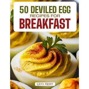 SMART, LAURA 50 DEVILED EGG RECIPES FOR BREAKFAST: Creamy, Flavor-Packed, and Protein-Rich Creations Featuring Classic, Spicy, and Gourmet Variations for a ... COLLECTION COOKBOOK FOR EVERYONE) SMART, LAURA 50 DEVILED EGG RECIPES FOR BREAKFAST: Creamy, Flavor-Packed, and Protein-Rich Creations Featuring Classic, Spicy, and Gourmet Variations for a ... COLLECTION COOKBOOK FOR EVERYONE)