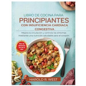 West, Harold LIBRO DE COCINA PARA PRINCIPIANTES CON INSUFICIENCIA CARDÍACA CONGESTIVA: Mejora la circulación y controla los síntomas mediante una nutrición saludable para el corazón (Simple Recipe Cookbooks) West, Harold LIBRO DE COCINA PARA PRINCIPIANTES CON INSUFICIENCIA CARDÍACA CONGESTIVA: Mejora la circulación y controla los síntomas mediante una nutrición saludable para el corazón (Simple Recipe Cookbooks)