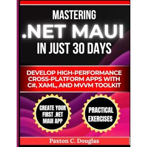 Douglas, Paxton Mastering .NET MAUI in Just 30 Days: Develop High-Performance Cross-Platform Apps with C#, XAML, and MVVM Toolkit (The Smart Developer’s Toolkit Series) Douglas, Paxton Mastering .NET MAUI in Just 30 Days: Develop High-Performance Cross-Platform Apps with C#, XAML, and MVVM Toolkit (The Smart Developer’s Toolkit Series)