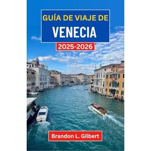 L. Gilbert, Brandon Guía de viaje de Venecia 2025-2026: Explorando canales eternos, tesoros artísticos y rincones escondidos de la ciudad flotante de Italia L. Gilbert, Brandon Guía de viaje de Venecia 2025-2026: Explorando canales eternos, tesoros artísticos y rincones escondidos de la ciudad flotante de Italia
