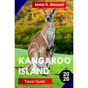 Maxwell, Imma K. KANGAROO ISLAND TRAVEL GUIDE 2026: Explore Kangaroo Island with Wildlife Sanctuaries Dramatic Cliffs White-Sand Beaches Coastal Trails and Pure Australian Wilderness Maxwell, Imma K. KANGAROO ISLAND TRAVEL GUIDE 2026: Explore Kangaroo Island with Wildlife Sanctuaries Dramatic Cliffs White-Sand Beaches Coastal Trails and Pure Australian Wilderness