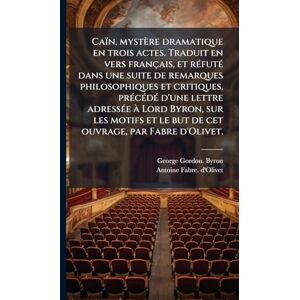 Byron, George Gordon. Caïn, mystère dramatique en trois actes. Traduit en vers français, et réfuté dans une suite de remarques philosophiques et critiques, précédé ... et le but de cet ouvrage, par Fabre d'Olivet. Byron, George Gordon. Caïn, mystère dramatique en trois actes. Traduit en vers français, et réfuté dans une suite de remarques philosophiques et critiques, précédé ... et le but de cet ouvrage, par Fabre d'Olivet.