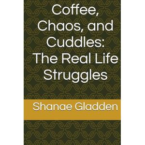 Gladden, Shanae Coffee, Chaos, and Cuddles: The Real Life Struggles Gladden, Shanae Coffee, Chaos, and Cuddles: The Real Life Struggles
