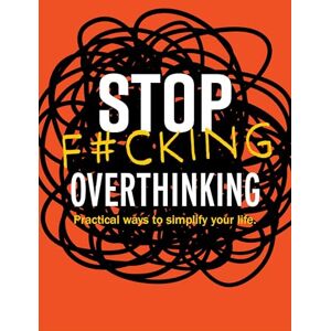 Editors of Chartwell Books Stop F*cking Overthinking: Practical Ways to Simplify Your Life. Editors of Chartwell Books Stop F*cking Overthinking: Practical Ways to Simplify Your Life.