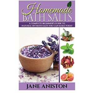 Aniston, Jane Homemade Bath Salts: A Complete Beginner's Guide To Natural DIY Bath Salts You Can Make Today Includes 35 Organic Bath Salt Recipes! (Organic, Chemical-Free, Healthy Recipes) (Homemade Beauty) Aniston, Jane Homemade Bath Salts: A Complete Beginner's Guide To Natural DIY Bath Salts You Can Make Today Includes 35 Organic Bath Salt Recipes! (Organic, Chemical-Free, Healthy Recipes) (Homemade Beauty)