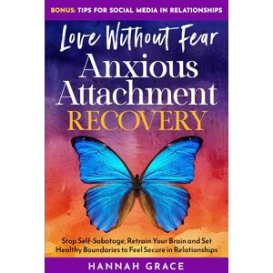 Grace, Hannah Love Without Fear Anxious Attachment Recovery: Stop Self-Sabotage, Retrain Your Brain and Set Healthy Boundaries to Feel Secure in Relationships Grace, Hannah Love Without Fear Anxious Attachment Recovery: Stop Self-Sabotage, Retrain Your Brain and Set Healthy Boundaries to Feel Secure in Relationships