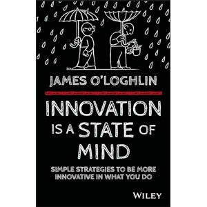 O'Loghlin, James Innovation is a State of Mind: Simple strategies to be more innovative in what you do O'Loghlin, James Innovation is a State of Mind: Simple strategies to be more innovative in what you do