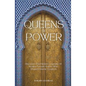 Gulfraz, Sarah Queens of Power: Discover the Hidden Legends of Muslim Female Rulers Who Shaped Islamic Empires (Islamic History) Gulfraz, Sarah Queens of Power: Discover the Hidden Legends of Muslim Female Rulers Who Shaped Islamic Empires (Islamic History)