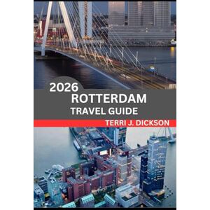 DICKSON, TERRI J. ROTTERDAM TRAVEL GUIDE 2026: Rotterdam Uncovered: Where Modern Design Meets Maritime Soul DICKSON, TERRI J. ROTTERDAM TRAVEL GUIDE 2026: Rotterdam Uncovered: Where Modern Design Meets Maritime Soul