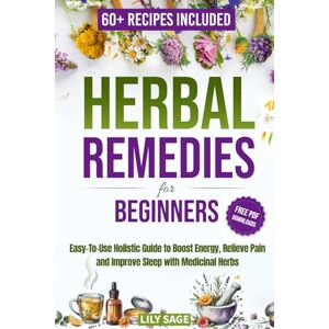 Sage, Lily Herbal Remedies for Beginners: An Easy-to-Use Holistic Guide to Boost Energy, Relieve Pain, and Improve Sleep with Medicinal Herbs Sage, Lily Herbal Remedies for Beginners: An Easy-to-Use Holistic Guide to Boost Energy, Relieve Pain, and Improve Sleep with Medicinal Herbs