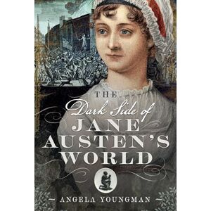 Angela Youngman The Dark Side of Jane Austen's World Angela Youngman The Dark Side of Jane Austen's World