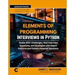 GRICKSON, JAMES C. ELEMENTS OF PROGRAMMING INTERVIEWS IN PYTHON: Tackle 300+ Challenges, Real Interview Questions, and Strategies with Expert Patterns and Python-Powered Solutions GRICKSON, JAMES C. ELEMENTS OF PROGRAMMING INTERVIEWS IN PYTHON: Tackle 300+ Challenges, Real Interview Questions, and Strategies with Expert Patterns and Python-Powered Solutions