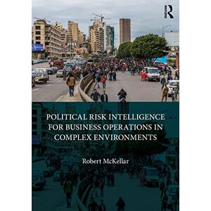 Mckellar, Robert Political Risk Intelligence for Business Operations in Complex Environments Mckellar, Robert Political Risk Intelligence for Business Operations in Complex Environments