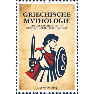 Verlag, Ewige Mythen GRIECHISCHE MYTHOLOGIE: Epische Geschichten von Göttern, Helden und Monstern: Illustrierte klassische Geschichten über Mut, Verrat, Schicksal und Ruhm Verlag, Ewige Mythen GRIECHISCHE MYTHOLOGIE: Epische Geschichten von Göttern, Helden und Monstern: Illustrierte klassische Geschichten über Mut, Verrat, Schicksal und Ruhm