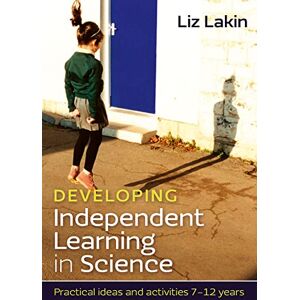 Lakin, Liz Developing Independent Learning In Science:: Practical Ideas And Activities For 7-12 Year Olds: Practical ideas and activities 7-12 years Lakin, Liz Developing Independent Learning In Science:: Practical Ideas And Activities For 7-12 Year Olds: Practical ideas and activities 7-12 years