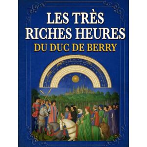 Limbourg, Herman Les Très Riches Heures du Duc de Berry (Annoté): Présenté pour les lecteurs contemporains, avec introduction et commentaire Limbourg, Herman Les Très Riches Heures du Duc de Berry (Annoté): Présenté pour les lecteurs contemporains, avec introduction et commentaire