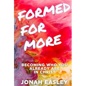 Easley, Jonah Formed For More: Becoming Who You Already Are in Christ Easley, Jonah Formed For More: Becoming Who You Already Are in Christ