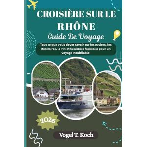 Koch, Vogel T. CROISIÈRE SUR LE RHÔNE GUIDE DE VOYAGE: Tout ce que vous devez savoir sur les navires, les itinéraires, le vin et la culture française pour un voyage inoubliable (Vogel Koch l'Explorateur FR) Koch, Vogel T. CROISIÈRE SUR LE RHÔNE GUIDE DE VOYAGE: Tout ce que vous devez savoir sur les navires, les itinéraires, le vin et la culture française pour un voyage inoubliable (Vogel Koch l'Explorateur FR)