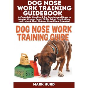 HURD, MARK DOG NOSE WORK TRAINING GUIDEBOOK: A Complete Handbook for Puppies and Dogs to Master Canine Scent Skills, Boost Confidence, and Unlock Their Natural ... Potential (POSITIVE REINFORCEMENT PET HOME) HURD, MARK DOG NOSE WORK TRAINING GUIDEBOOK: A Complete Handbook for Puppies and Dogs to Master Canine Scent Skills, Boost Confidence, and Unlock Their Natural ... Potential (POSITIVE REINFORCEMENT PET HOME)