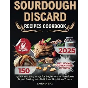 Bax, Sandra Sourdough Discard Recipes Cookbook: 150 Quick and Easy Ways for Beginners to Transform Bread Baking into Delicious, Nutritious Treats. Including Gluten-Free Options Bax, Sandra Sourdough Discard Recipes Cookbook: 150 Quick and Easy Ways for Beginners to Transform Bread Baking into Delicious, Nutritious Treats. Including Gluten-Free Options