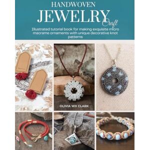 Clark, Olivia WX Handwoven Jewelry Craft: Illustrated tutorial book for making exquisite micro macrame ornaments with unique decorative knot patterns Clark, Olivia WX Handwoven Jewelry Craft: Illustrated tutorial book for making exquisite micro macrame ornaments with unique decorative knot patterns