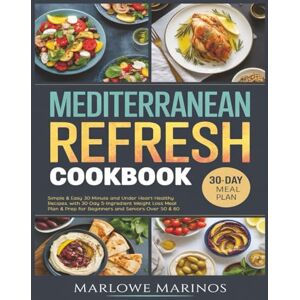 Marinos, Marlowe Mediterranean Refresh Cookbook: Simple & Easy 30-Minute and Under Heart-Healthy Recipes, with 30-Day 5-Ingredient Weight Loss Meal Plan & Prep for Beginners and Seniors Over 50 & 60 Marinos, Marlowe Mediterranean Refresh Cookbook: Simple & Easy 30-Minute and Under Heart-Healthy Recipes, with 30-Day 5-Ingredient Weight Loss Meal Plan & Prep for Beginners and Seniors Over 50 & 60