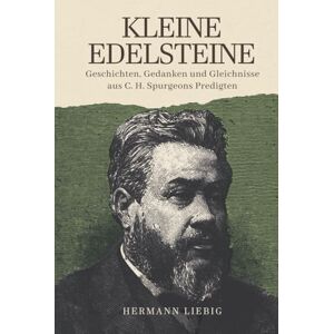 Liebig, Hermann Kleine Edelsteine: Geschichten, Gedanken und Gleichnisse aus C. H. Spurgeons Predigten Liebig, Hermann Kleine Edelsteine: Geschichten, Gedanken und Gleichnisse aus C. H. Spurgeons Predigten