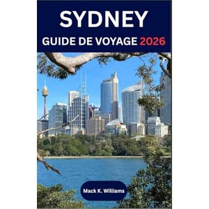 k.Williams, Mack SYDNEY GUIDE DE VOYAGE 2026: Découvrez la culture locale, les aventures côtières et les expériences culinaires de la ville la plus dynamique d'Australie. k.Williams, Mack SYDNEY GUIDE DE VOYAGE 2026: Découvrez la culture locale, les aventures côtières et les expériences culinaires de la ville la plus dynamique d'Australie.