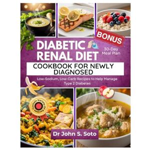 Soto, John Diabetic Renal Diet Cookbook for Newly Diagnosed: Low-Sodium, Low-Carb Recipes and a 30-Day Meal Plan to Help Manage Type 2 Diabetes (Nourish your body (Cookbooks & Exercise guides)) Soto, John Diabetic Renal Diet Cookbook for Newly Diagnosed: Low-Sodium, Low-Carb Recipes and a 30-Day Meal Plan to Help Manage Type 2 Diabetes (Nourish your body (Cookbooks & Exercise guides))
