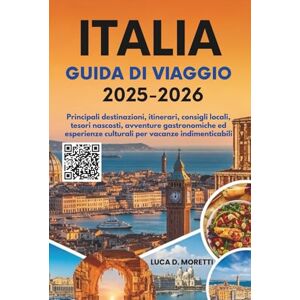 MORETTI, LUCA D. ITALIA GUIDA DI VIAGGIO 2025–2026: Principali destinazioni, itinerari, consigli locali, tesori nascosti, avventure gastronomiche ed esperienze culturali per vacanze indimenticabili MORETTI, LUCA D. ITALIA GUIDA DI VIAGGIO 2025–2026: Principali destinazioni, itinerari, consigli locali, tesori nascosti, avventure gastronomiche ed esperienze culturali per vacanze indimenticabili