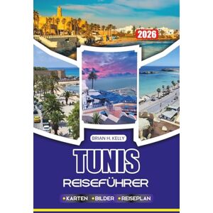 KELLY, BRIAN H. TUNIS REISEFÜHRER 2026: Entdecken Sie das antike Karthago, Flüge, Visa, Reiserouten, Sicherheit, Essen, Festivals und stressfreie Reisen in Tunesiens Hauptstadt KELLY, BRIAN H. TUNIS REISEFÜHRER 2026: Entdecken Sie das antike Karthago, Flüge, Visa, Reiserouten, Sicherheit, Essen, Festivals und stressfreie Reisen in Tunesiens Hauptstadt