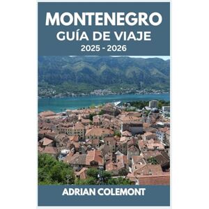 Colemont, Adrian MONTENEGRO GUÍA DE VIAJE 2025 – 2026: Explora destinos icónicos, una rica historia, paisajes pintorescos, cultura local y consejos prácticos de viaje Colemont, Adrian MONTENEGRO GUÍA DE VIAJE 2025 – 2026: Explora destinos icónicos, una rica historia, paisajes pintorescos, cultura local y consejos prácticos de viaje