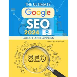 Shienan Churtezar The Ultimate Google SEO 2024 Guide For Beginners: Mastering Google SEO Essential Strategies for 2024 Success Shienan Churtezar The Ultimate Google SEO 2024 Guide For Beginners: Mastering Google SEO Essential Strategies for 2024 Success