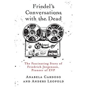 Cardoso, Anabela Friedel's Conversations with the Dead: The Fascinating Story of Friedrich Jürgenson, Pioneer of EVP Cardoso, Anabela Friedel's Conversations with the Dead: The Fascinating Story of Friedrich Jürgenson, Pioneer of EVP