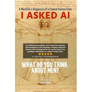 Maiolo, David I Asked AI: What Do You Think About Men?: A Machine's Diagnosis of a Flawed Human Code Maiolo, David I Asked AI: What Do You Think About Men?: A Machine's Diagnosis of a Flawed Human Code