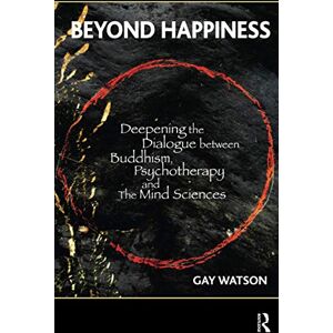 Watson, Gay Beyond Happiness: Deepening the Dialogue between Buddhism, Psychotherapy and the Mind Sciences Watson, Gay Beyond Happiness: Deepening the Dialogue between Buddhism, Psychotherapy and the Mind Sciences