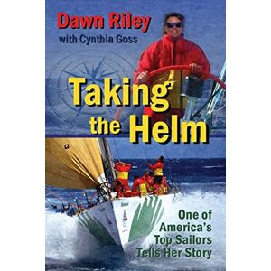 Riley, Dawn Taking the Helm: One of America's Top Sailors Tells Her Story Riley, Dawn Taking the Helm: One of America's Top Sailors Tells Her Story