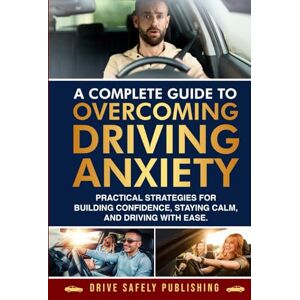 Publishing, Drive Safely A Complete Guide to Overcoming Driving Anxiety: Practical Strategies for Building Confidence, Staying Calm, and Driving with Ease Publishing, Drive Safely A Complete Guide to Overcoming Driving Anxiety: Practical Strategies for Building Confidence, Staying Calm, and Driving with Ease
