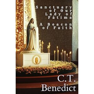 Benedict, C.T. Sanctuary of Our Lady of Fátima: A Beacon of Faith: Sacred Compass: The Light of Modern Catholicism Vol.1 Benedict, C.T. Sanctuary of Our Lady of Fátima: A Beacon of Faith: Sacred Compass: The Light of Modern Catholicism Vol.1