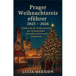 Meriden, Lucia Prager Weihnachtsreiseführer 2025 – 2026: Erleben Sie die Weihnachtszeit mit Altstadtzauber, saisonalen Speisen und Traditionen Meriden, Lucia Prager Weihnachtsreiseführer 2025 – 2026: Erleben Sie die Weihnachtszeit mit Altstadtzauber, saisonalen Speisen und Traditionen