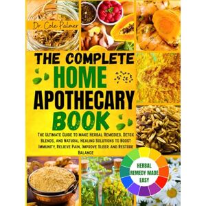 Palmer, Dr. Cole The Complete Home Apothecary Book: The Ultimate Guide to make Herbal Remedies, Detox Blends, and Natural Healing Solutions to Boost Immunity, Relieve Pain, Improve Sleep, and Restore Balance Palmer, Dr. Cole The Complete Home Apothecary Book: The Ultimate Guide to make Herbal Remedies, Detox Blends, and Natural Healing Solutions to Boost Immunity, Relieve Pain, Improve Sleep, and Restore Balance