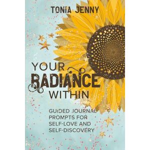 Jenny, Tonia Your Radiance Within: Guided Journal Prompts for Self-Love and Self-Discovery Jenny, Tonia Your Radiance Within: Guided Journal Prompts for Self-Love and Self-Discovery