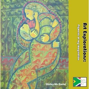 Mc Daniel, Shirley Art Explorations: Pigments of my imagination Mc Daniel, Shirley Art Explorations: Pigments of my imagination