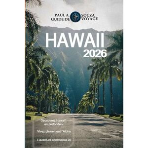 Souza, Paul A. HAWAII GUIDE DE VOYAGE 2026: Le guide complet des vacances insulaires 2026 pour Oahu, Maui, Kauai et la Grande Île Souza, Paul A. HAWAII GUIDE DE VOYAGE 2026: Le guide complet des vacances insulaires 2026 pour Oahu, Maui, Kauai et la Grande Île