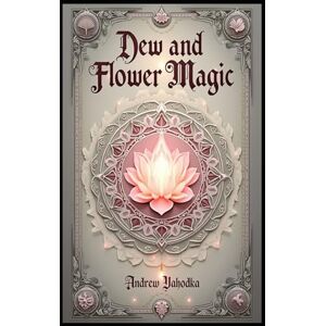 Yahodka, Andrew Dew and Flower Magic: Japanese and Korean Rituals with Morning Dew and Floral Offerings (Witch's Practice) Yahodka, Andrew Dew and Flower Magic: Japanese and Korean Rituals with Morning Dew and Floral Offerings (Witch's Practice)